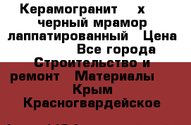 Керамогранит 600х1200 черный мрамор лаппатированный › Цена ­ 1 700 - Все города Строительство и ремонт » Материалы   . Крым,Красногвардейское